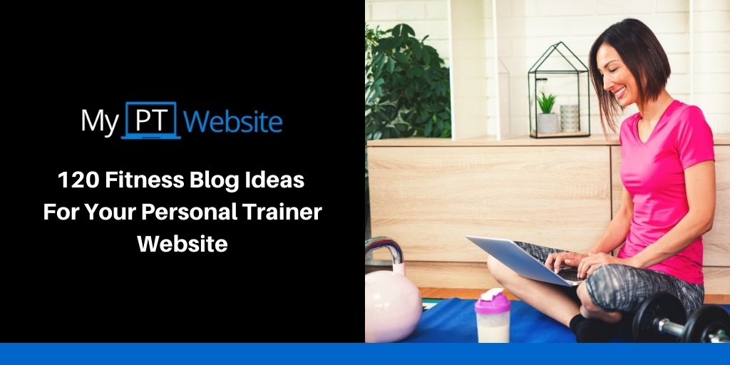 120 Fitness Blog Ideas For Your Personal Trainer Website